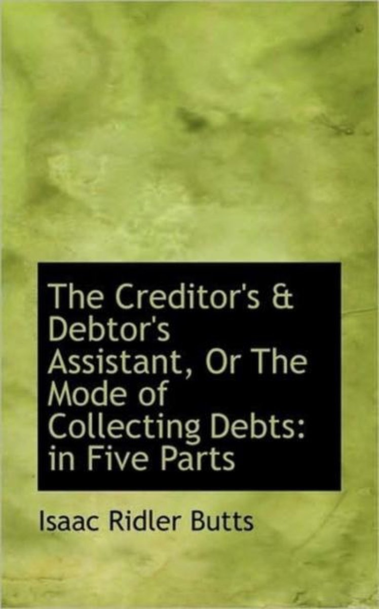 The Creditor's & Debtor's Assistant, or the Mode of Collecting Debts - Isaac Ridler Butts