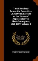 Tariff Hearings Before the Committee on Ways and Means of the House of Representatives, Sixtieth Congress, 1908-1909, Volume 8