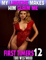 My Lingerie Makes Him Claim Me : First Timers 12