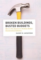Broken Buildings, Busted Budgets - How to Fix America's Trillion-Dollar Construction Industry