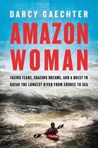 Amazon Woman – Facing Fears, Chasing Dreams, and a Quest to Kayak the World`s Largest River from Source to Sea