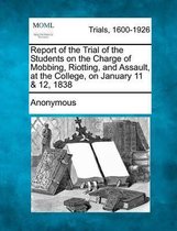 Report of the Trial of the Students on the Charge of Mobbing, Riotting, and Assault, at the College, on January 11 & 12, 1838