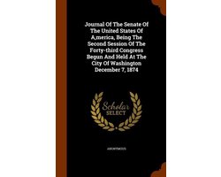 Journal of the Senate of the United States of A, Merica, Being the Second Session of the Forty-Third Congress Begun and Held at the City of Washington December 7, 1874