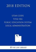 Utah Code - Title 53g - Public Education System - Local Administration (2018 Edition)