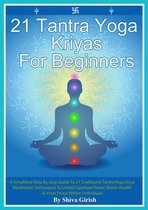 21 Tantra Yoga Kriyas for Beginners: A Simplified Step By Step Guide to 21 Traditional Tantra Yoga Kriya Meditation Techniques to Unfold Spiritual Power, Better Health & Inner Peace Within Individuals