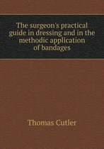 The surgeon's practical guide in dressing and in the methodic application of bandages