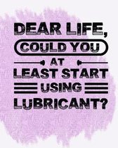 Dear Life, Could You at Least Start Using Lubricant?