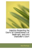 Inquiries Respecting the Courts of Commissioners of Bankrupts, and Lord Chancellor's Court