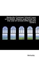 Kentucky Common School Laws with Notes, Blanks and Forms for the Use of School Officials and Others