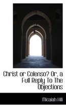 Christ or Colenso? Or, a Full Reply to the Objections