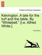 Kelvington. a Tale for the Turf and the Table. by Whitebelt. [I.E. Alfred White.]