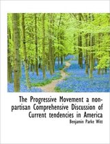 The Progressive Movement a Non-Partisan Comprehensive Discussion of Current Tendencies in America