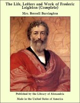 The Life, Letters and Work of Frederic Leighton (Complete)