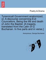 Tyrannicall Government Anatomized; Or, a Discourse Concerning Evil Councellors. Being the Life and Death of John the Baptist. [A Tragedy, Translated from the Latin of G. Buchanan.