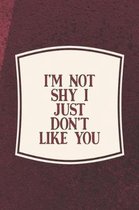 I'm Not Shy I Just Don't Like You