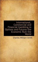 International, Commercial and Financial Gambling in Options and Futures the Economic Ruin the World