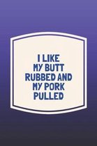 I Like My Butt Rubbed And My Pork Pulled