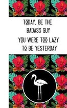 Today, Be The Badass Guy You Were Too Lazy To Be Yesterday