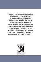 Wells'S Principles and Applications of Chemistry; For the Use of Academies, High Schools, and Colleges