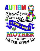 Autism Doesn't Come With a Manual It Comes With a Mother Who Never Gives Up