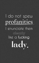 I Do not Spew Profanities I enunciate them clearly like a Lady