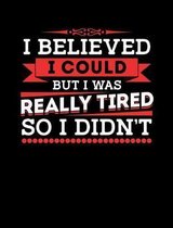 I Believed I Could But I Was Really Tired So I Didn't