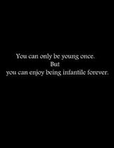 You can only be young once. But you can enjoy being infantile forever