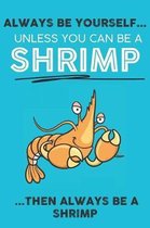 Always Be Your Self Unless You Can Be A Shrimp Then Always Be A Shrimp