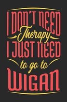 I Don't Need Therapy I Just Need To Go To Wigan