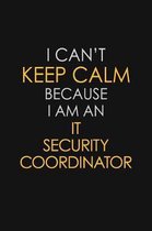 I Can't Keep Calm Because I Am An IT Security Coordinator