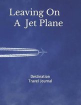 Destination Travel Journal - Leaving on A Jet Plane