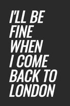 I'll Be Fine When I Come Back To London