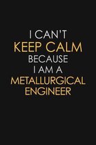 I Can't Keep Calm Because I Am A Metallurgical Engineer