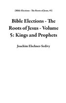 Bible Elections - The Roots of Jesus 5 - Bible Elections - The Roots of Jesus - Volume 5: Kings and Prophets