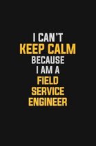I Can't Keep Calm Because I Am A Field Service Engineer