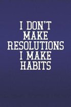 I Don't Make Resolutions I Make Habits