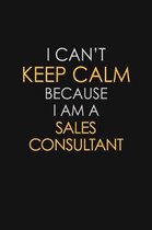 I Can't Keep Calm Because I Am A Sales Consultant