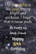 Our Friendship is Like Gold Bright and Exclusive Happy 37th Birthday