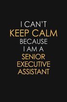 I Can't Keep Calm Because I Am A Senior Executive Assistant