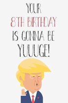 Your 8th Birthday Is Gonna Be Yuuuge