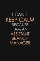 I Can't Keep Calm Because I Am An Assistant Branch Manager