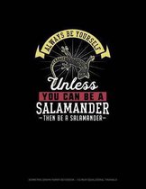 Always Be Yourself Unless You Can Be A Salamander Then Be A Salamander