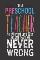 I'm A Preschool Teacher To Save Time Let's Just Assume That I Am Never Wrong