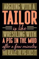 Arguing with a TAILOR is like wrestling with a pig in the mud. After a few minutes you realize the pig likes it.