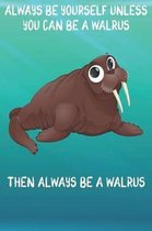 Always Be Yourself Unless You Can Be A Walruses Then Always Be A Walruses