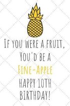 If You Were A Fruit You'd Be A Fine-Apple Happy 10th Birthday