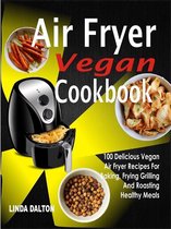Air Fryer Vegan Cookbook: 100 Delicious Vegan Air Fryer Recipes For Baking, Frying Grilling And Roasting Healthy Meals