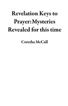 Revelation Keys to Prayer:Mysteries Revealed for this time