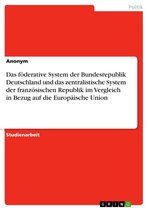 Das föderative System der Bundesrepublik Deutschland und das zentralistische System der französischen Republik im Vergleich in Bezug auf die Europäische Union