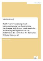 Wettbewerbsvorsprung durch Implementierung von Competitive Intelligence im Rahmen von Knowledge Networking/Management für die Bedürfnisse des Vertriebes des Bereiches ICN der Siemens AG